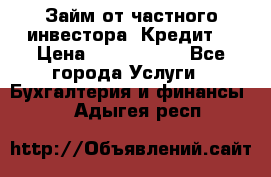 Займ от частного инвестора. Кредит. › Цена ­ 1 500 000 - Все города Услуги » Бухгалтерия и финансы   . Адыгея респ.